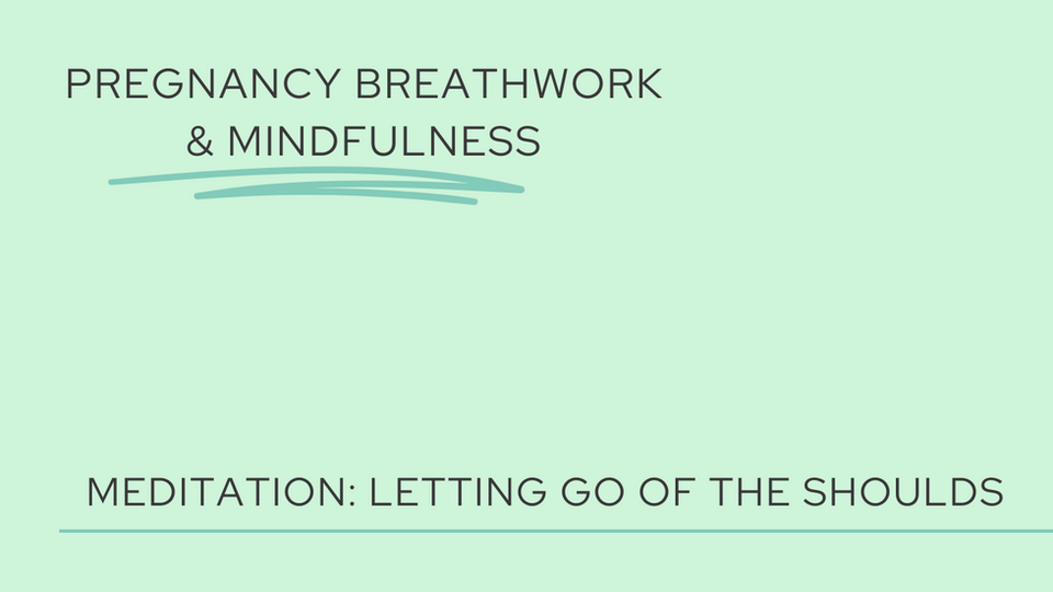 Pregnancy Mindfulness: Letting go of the shoulds